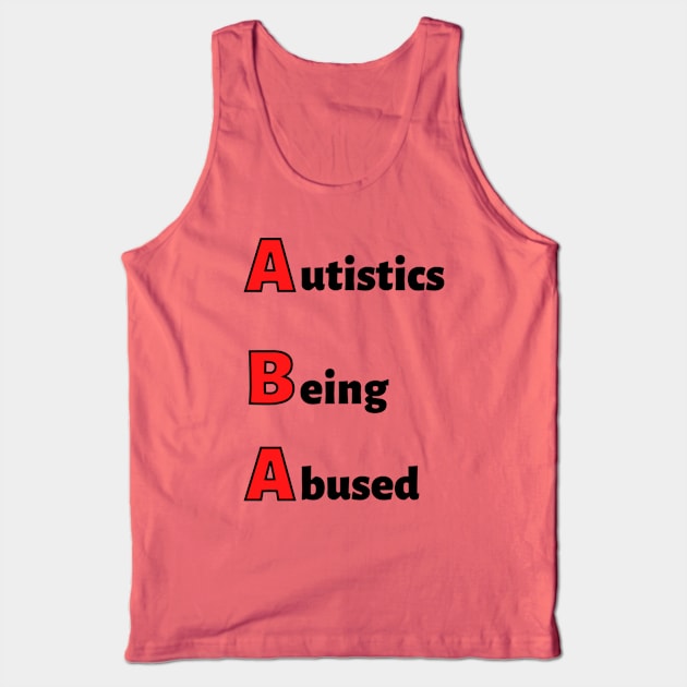 ABA: Autistics Being Abused Tank Top by MyNDLife